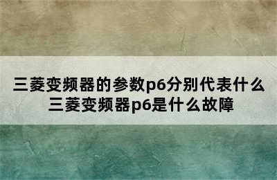 三菱变频器的参数p6分别代表什么 三菱变频器p6是什么故障